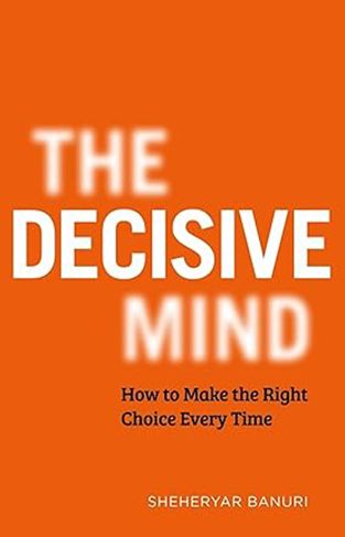 The Decisive Mind - How to Make the Right Choice Every Time